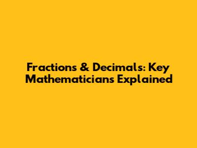 Fractions & Decimals: Key Mathematicians Explained