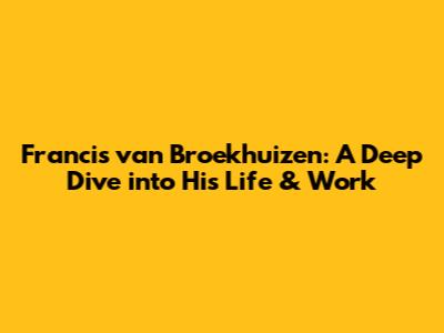 Francis van Broekhuizen: A Deep Dive into His Life & Work