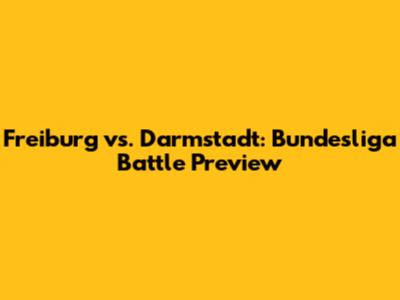 Freiburg vs. Darmstadt: Bundesliga Battle Preview