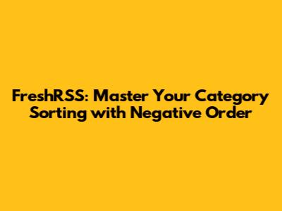 FreshRSS: Master Your Category Sorting with Negative Order