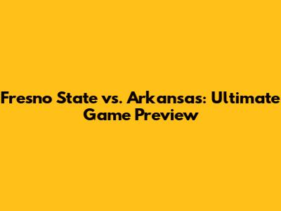 Fresno State vs. Arkansas: Ultimate Game Preview