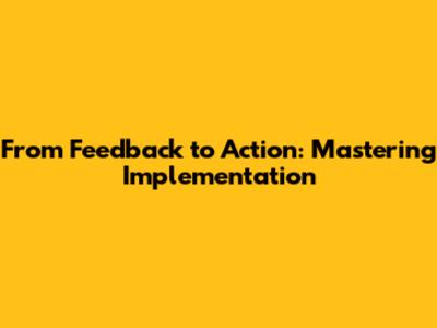 From Feedback to Action: Mastering Implementation