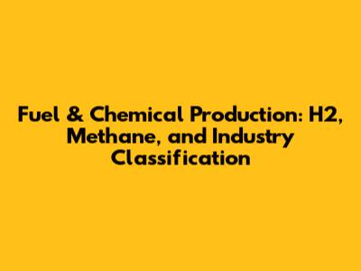 Fuel & Chemical Production: H2, Methane, and Industry Classification