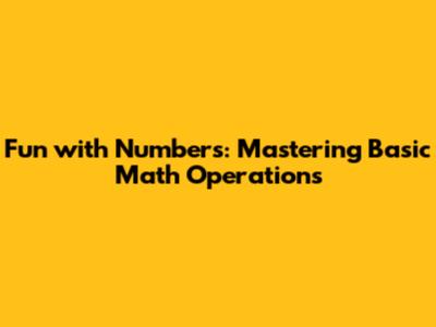 Fun with Numbers: Mastering Basic Math Operations
