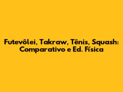 Futevôlei, Takraw, Tênis, Squash: Comparativo e Ed. Física