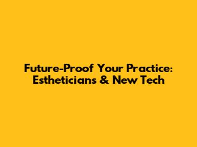 Future-Proof Your Practice: Estheticians & New Tech