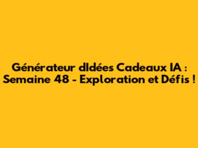 Générateur d'Idées Cadeaux IA : Semaine 48 - Exploration et Défis !