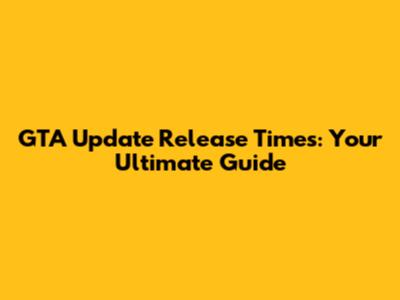 GTA Update Release Times: Your Ultimate Guide