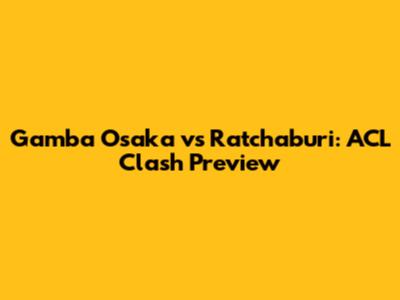 Gamba Osaka vs Ratchaburi: ACL Clash Preview