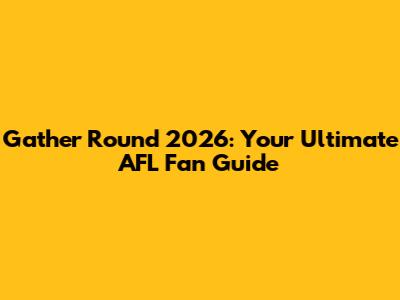 Gather Round 2026: Your Ultimate AFL Fan Guide