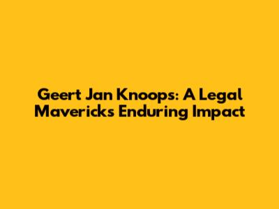 Geert Jan Knoops: A Legal Maverick's Enduring Impact
