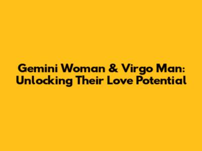 Gemini Woman & Virgo Man: Unlocking Their Love Potential