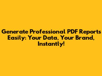 Generate Professional PDF Reports Easily: Your Data, Your Brand, Instantly!