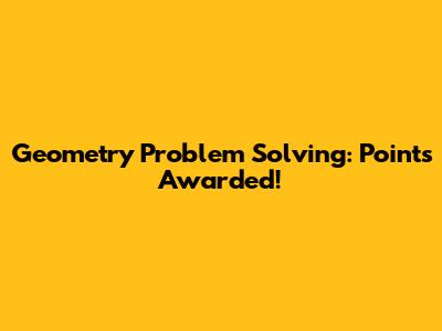 Geometry Problem Solving: Points Awarded!