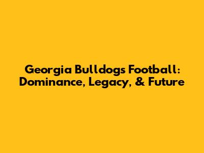 Georgia Bulldogs Football: Dominance, Legacy, & Future