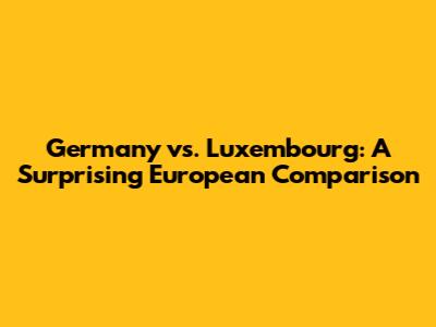 Germany vs. Luxembourg: A Surprising European Comparison