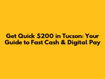 Get Quick $200 in Tucson: Your Guide to Fast Cash & Digital Pay