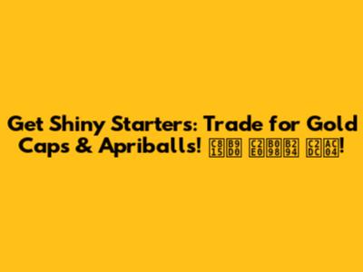 Get Shiny Starters: Trade for Gold Caps & Apriballs! 정말 신나는 시간!