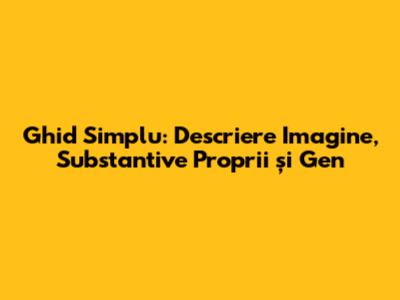 Ghid Simplu: Descriere Imagine, Substantive Proprii și Gen