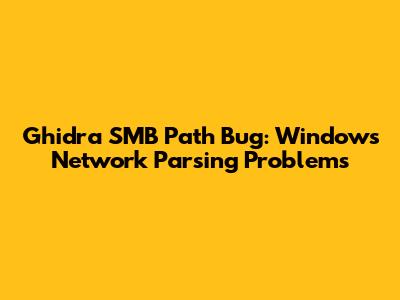 Ghidra SMB Path Bug: Windows Network Parsing Problems