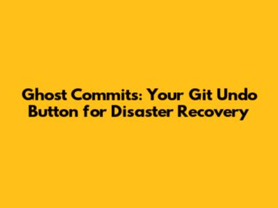 Ghost Commits: Your Git Undo Button for Disaster Recovery