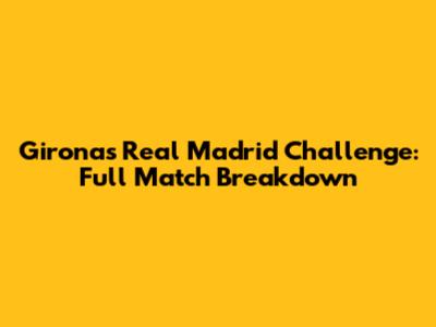 Girona's Real Madrid Challenge: Full Match Breakdown