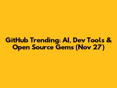 GitHub Trending: AI, Dev Tools & Open Source Gems (Nov 27)