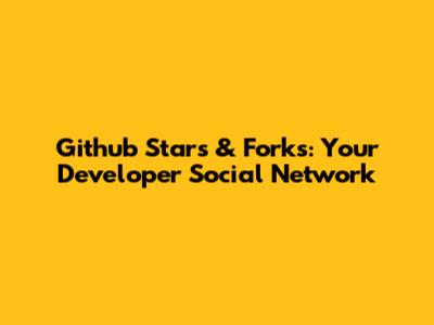 Github Stars & Forks: Your Developer Social Network