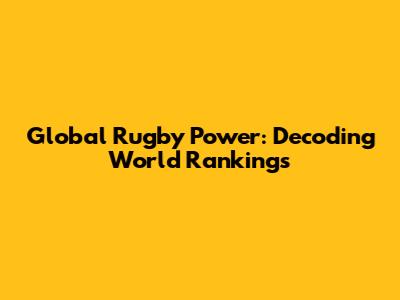 Global Rugby Power: Decoding World Rankings