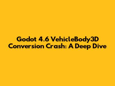 Godot 4.6 VehicleBody3D Conversion Crash: A Deep Dive