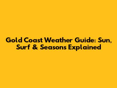 Gold Coast Weather Guide: Sun, Surf & Seasons Explained