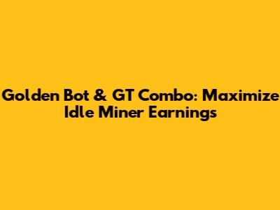 Golden Bot & GT Combo: Maximize Idle Miner Earnings