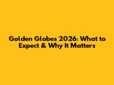 Golden Globes 2026: What to Expect & Why It Matters