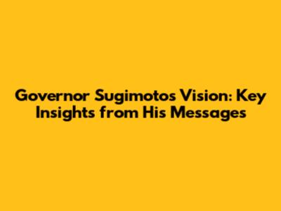 Governor Sugimoto's Vision: Key Insights from His Messages