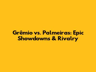Grêmio vs. Palmeiras: Epic Showdowns & Rivalry