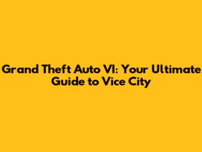 Grand Theft Auto VI: Your Ultimate Guide to Vice City