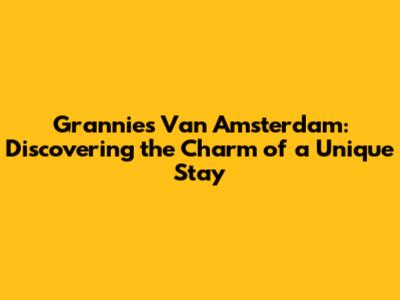 Grannies Van Amsterdam: Discovering the Charm of a Unique Stay