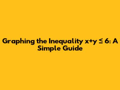 Graphing the Inequality x+y ≤ 6: A Simple Guide