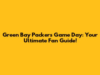 Green Bay Packers Game Day: Your Ultimate Fan Guide!