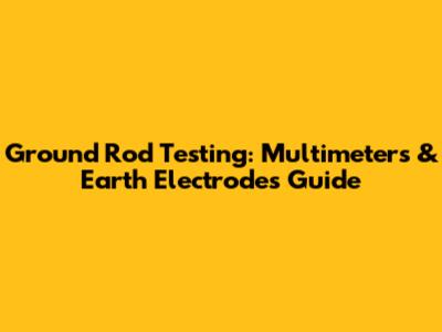 Ground Rod Testing: Multimeters & Earth Electrodes Guide