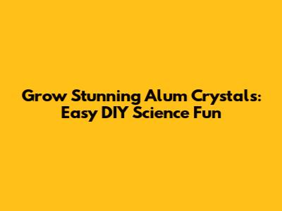 Grow Stunning Alum Crystals: Easy DIY Science Fun