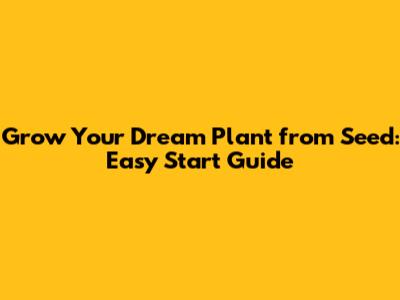Grow Your Dream Plant from Seed: Easy Start Guide