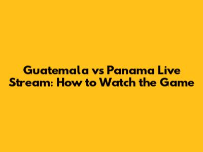 Guatemala vs Panama Live Stream: How to Watch the Game
