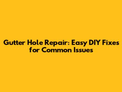 Gutter Hole Repair: Easy DIY Fixes for Common Issues