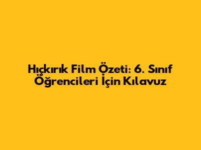 Hıçkırık Film Özeti: 6. Sınıf Öğrencileri İçin Kılavuz