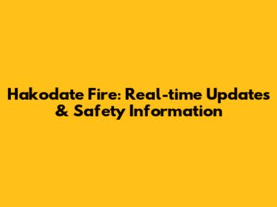 Hakodate Fire: Real-time Updates & Safety Information