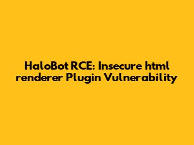 HaloBot RCE: Insecure `html_renderer` Plugin Vulnerability