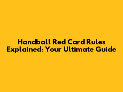 Handball Red Card Rules Explained: Your Ultimate Guide