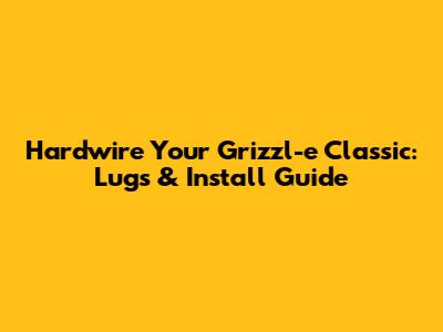 Hardwire Your Grizzl-e Classic: Lugs & Install Guide