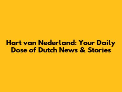 Hart van Nederland: Your Daily Dose of Dutch News & Stories